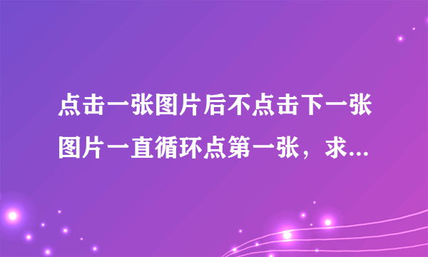 点击一张图片后不点击下一张图片一直循环点第一张，求大神指点