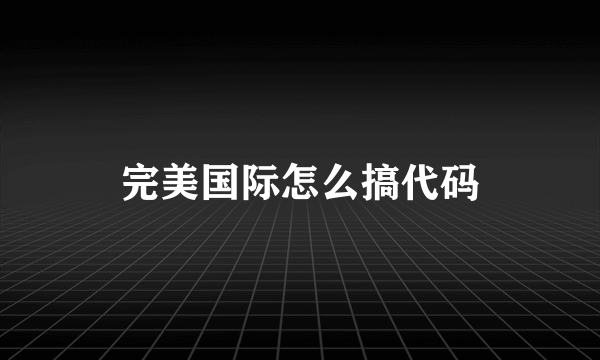 完美国际怎么搞代码