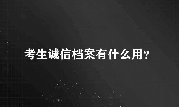 考生诚信档案有什么用？