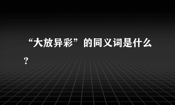 “大放异彩”的同义词是什么？