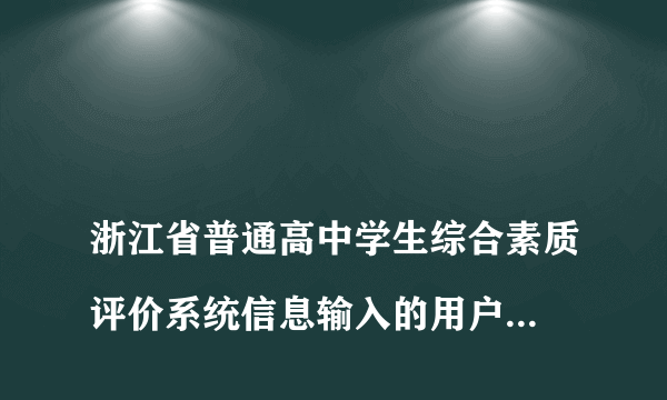 
浙江省普通高中学生综合素质评价系统信息输入的用户名或密码有误
