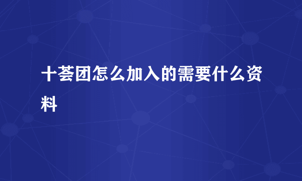 十荟团怎么加入的需要什么资料