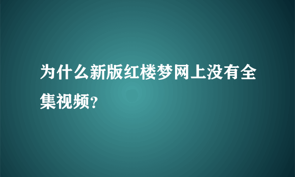 为什么新版红楼梦网上没有全集视频？