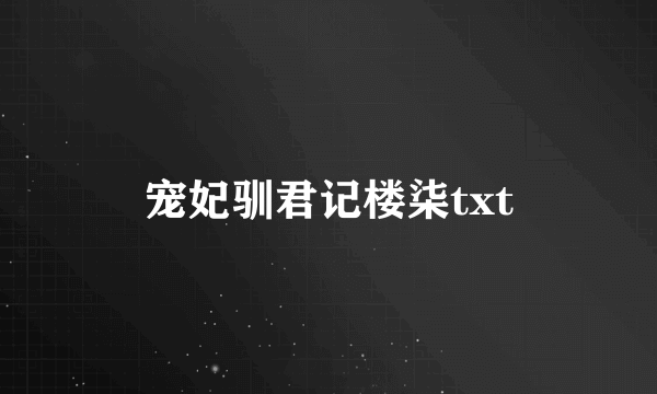 宠妃驯君记楼柒txt