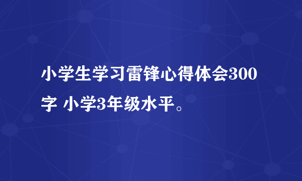 小学生学习雷锋心得体会300字 小学3年级水平。