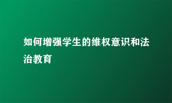 如何增强学生的维权意识和法治教育