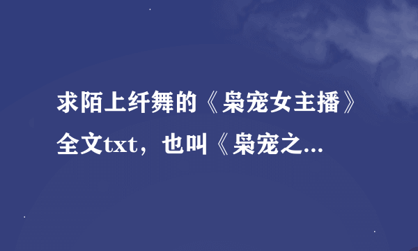 求陌上纤舞的《枭宠女主播》全文txt，也叫《枭宠之殷少霸爱》