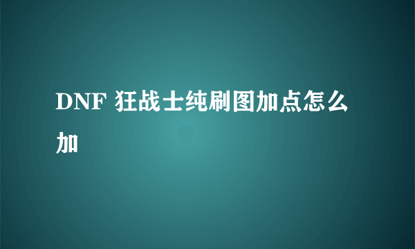 DNF 狂战士纯刷图加点怎么加