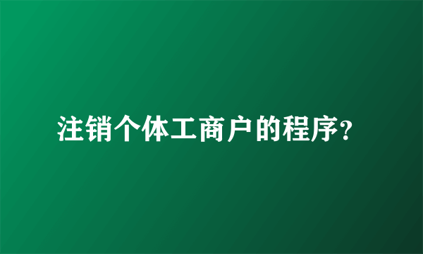 注销个体工商户的程序？