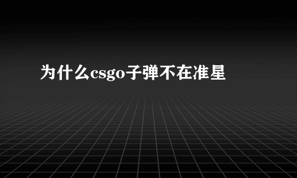 为什么csgo子弹不在准星