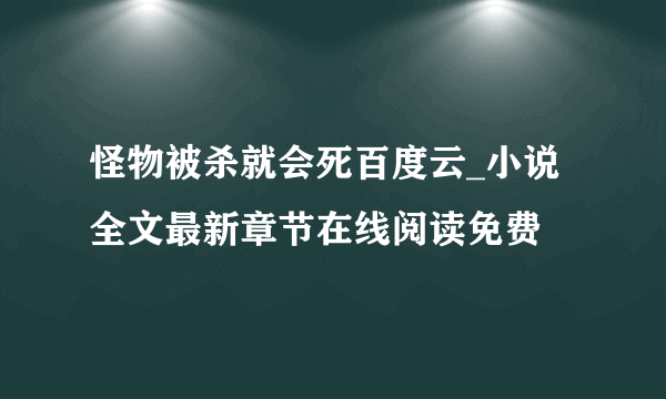 怪物被杀就会死百度云_小说全文最新章节在线阅读免费