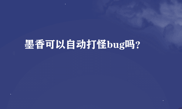 墨香可以自动打怪bug吗？