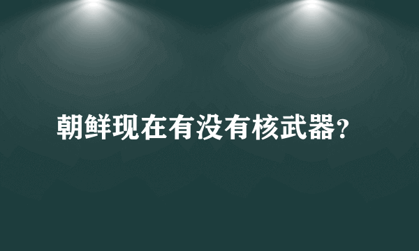 朝鲜现在有没有核武器？