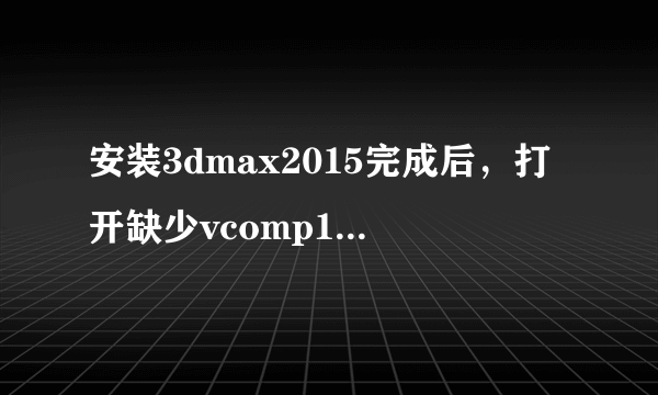 安装3dmax2015完成后，打开缺少vcomp110.dll怎么办？