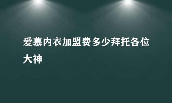 爱慕内衣加盟费多少拜托各位大神