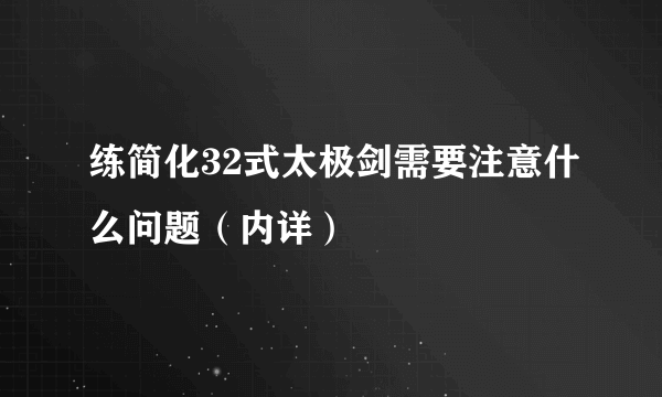 练简化32式太极剑需要注意什么问题（内详）