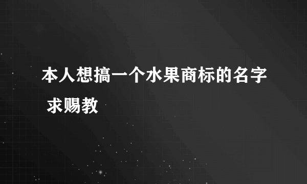 本人想搞一个水果商标的名字 求赐教