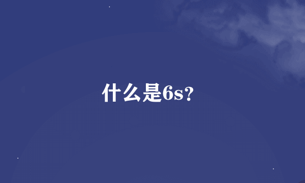 什么是6s？