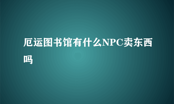 厄运图书馆有什么NPC卖东西吗