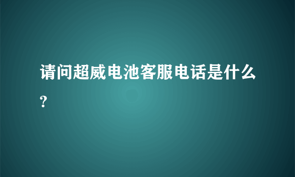 请问超威电池客服电话是什么?