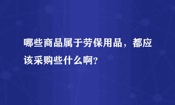 哪些商品属于劳保用品，都应该采购些什么啊？