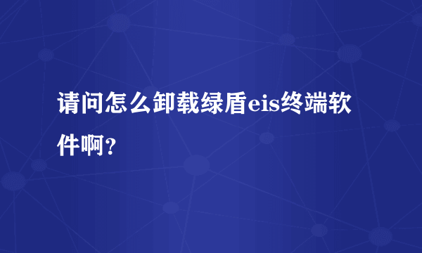 请问怎么卸载绿盾eis终端软件啊？