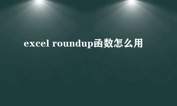 excel roundup函数怎么用