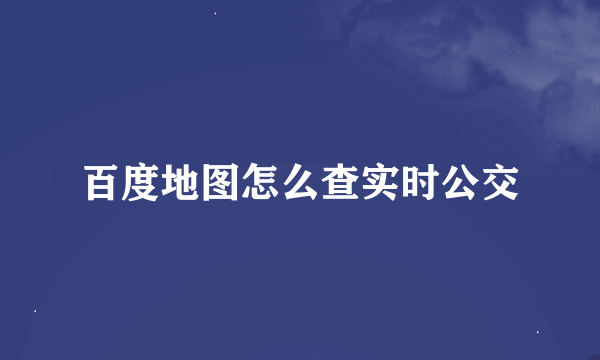 百度地图怎么查实时公交