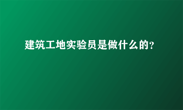 建筑工地实验员是做什么的？