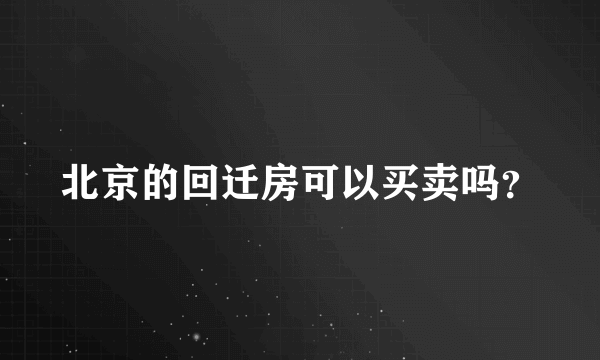 北京的回迁房可以买卖吗？