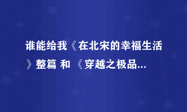 谁能给我《在北宋的幸福生活》整篇 和 《穿越之极品书童》 谢谢了