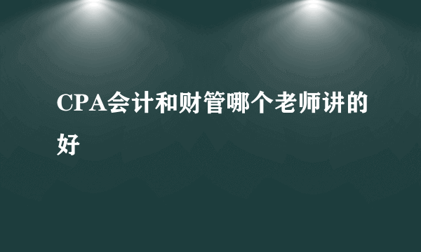 CPA会计和财管哪个老师讲的好