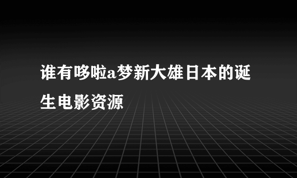 谁有哆啦a梦新大雄日本的诞生电影资源