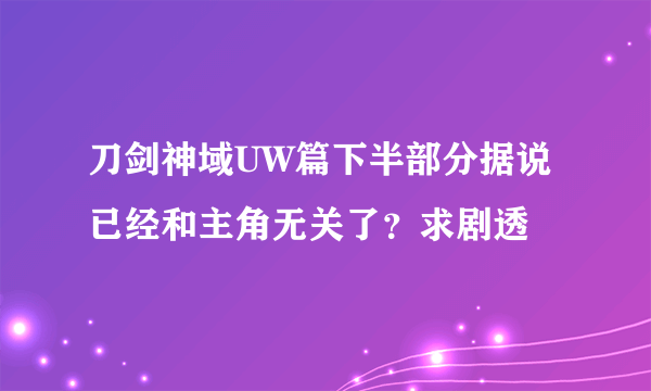 刀剑神域UW篇下半部分据说已经和主角无关了？求剧透