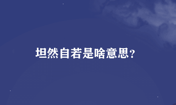 坦然自若是啥意思？