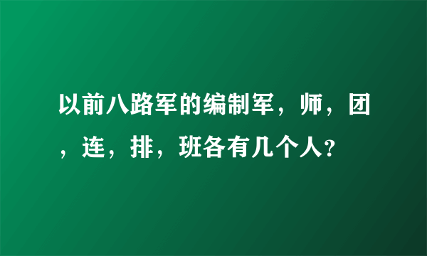 以前八路军的编制军，师，团，连，排，班各有几个人？