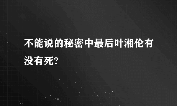 不能说的秘密中最后叶湘伦有没有死?