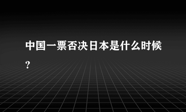 中国一票否决日本是什么时候？