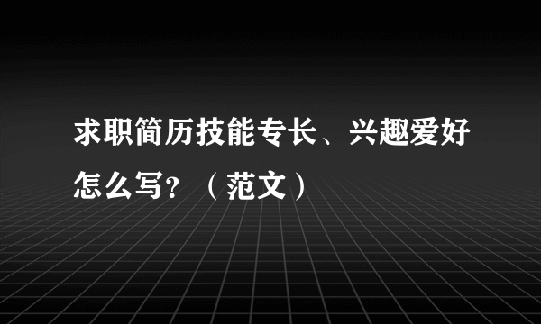 求职简历技能专长、兴趣爱好怎么写？（范文）