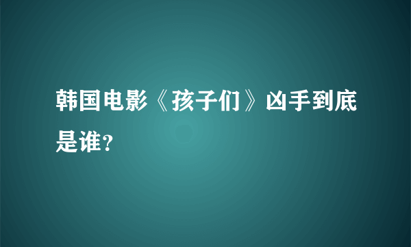 韩国电影《孩子们》凶手到底是谁？