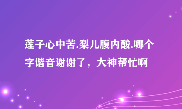 莲子心中苦.梨儿腹内酸.哪个字谐音谢谢了，大神帮忙啊