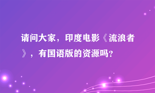 请问大家，印度电影《流浪者》，有国语版的资源吗？