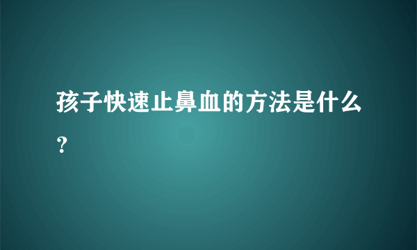 孩子快速止鼻血的方法是什么？