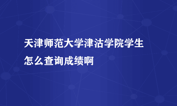 天津师范大学津沽学院学生 怎么查询成绩啊