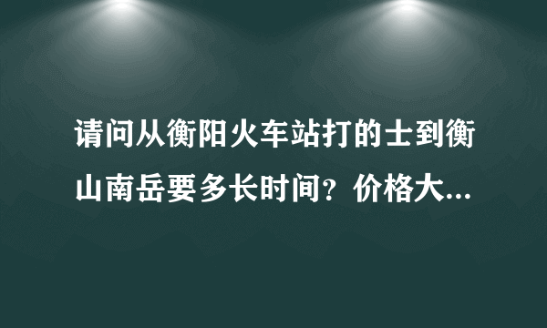 请问从衡阳火车站打的士到衡山南岳要多长时间？价格大约是多少？