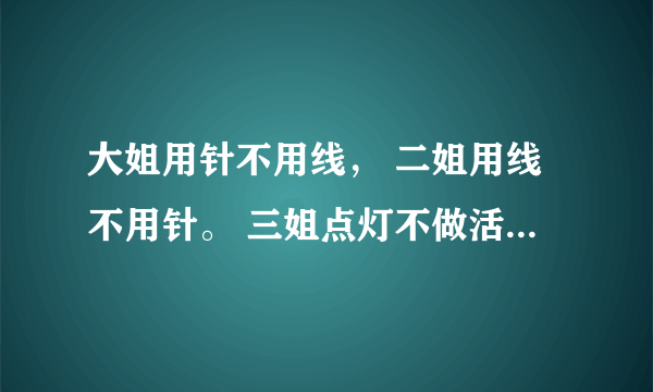 大姐用针不用线， 二姐用线不用针。 三姐点灯不做活， 四姐做活不点灯。 打一动物