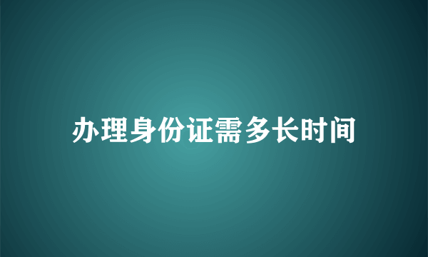 办理身份证需多长时间