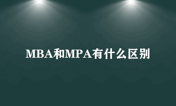 MBA和MPA有什么区别