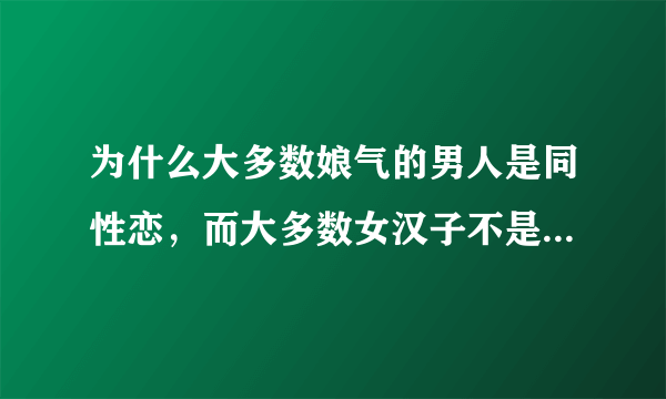 为什么大多数娘气的男人是同性恋，而大多数女汉子不是同性恋？