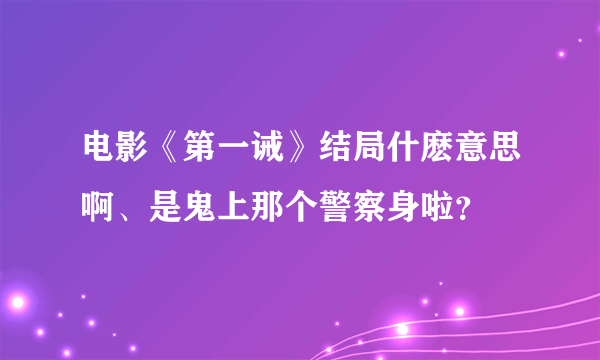 电影《第一诫》结局什麽意思啊、是鬼上那个警察身啦？